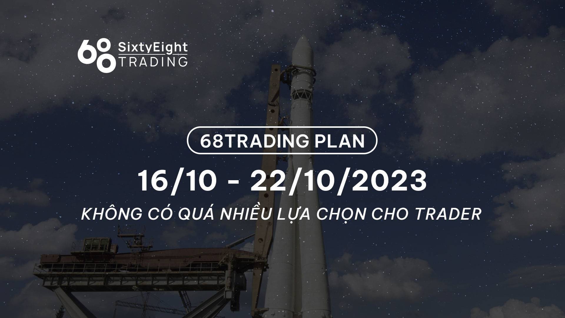 68 Trading Plan 1610 - 22102023 - Không Có Quá Nhiều Lựa Chọn Cho Trader