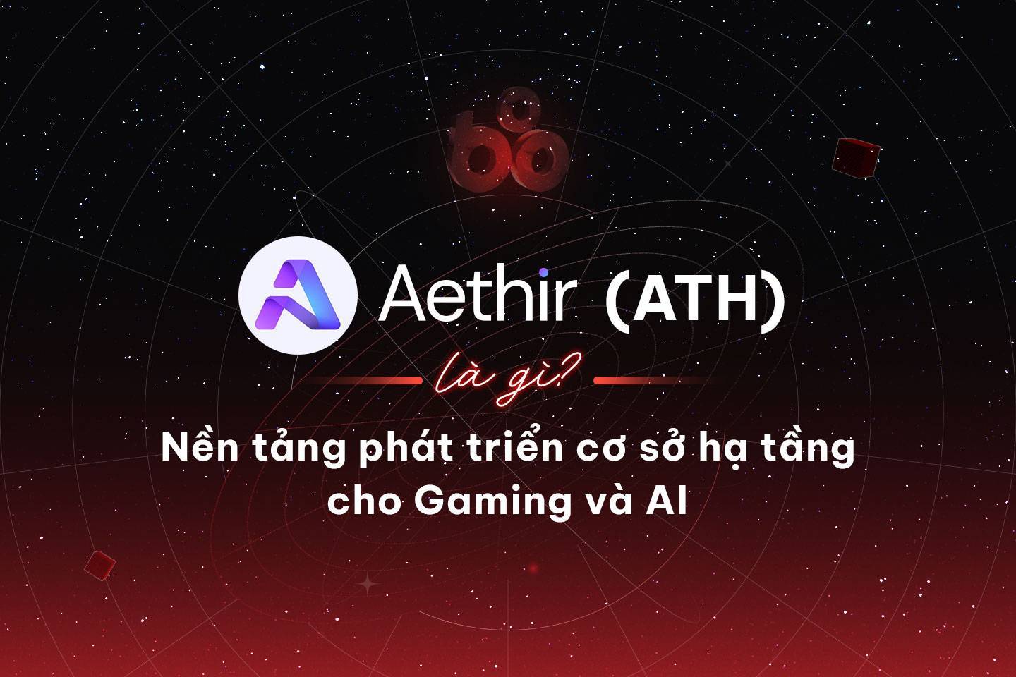 Aethir ath Là Gì Nền Tảng Phát Triển Cơ Sở Hạ Tầng Cho Lĩnh Vực Gaming Và Ai