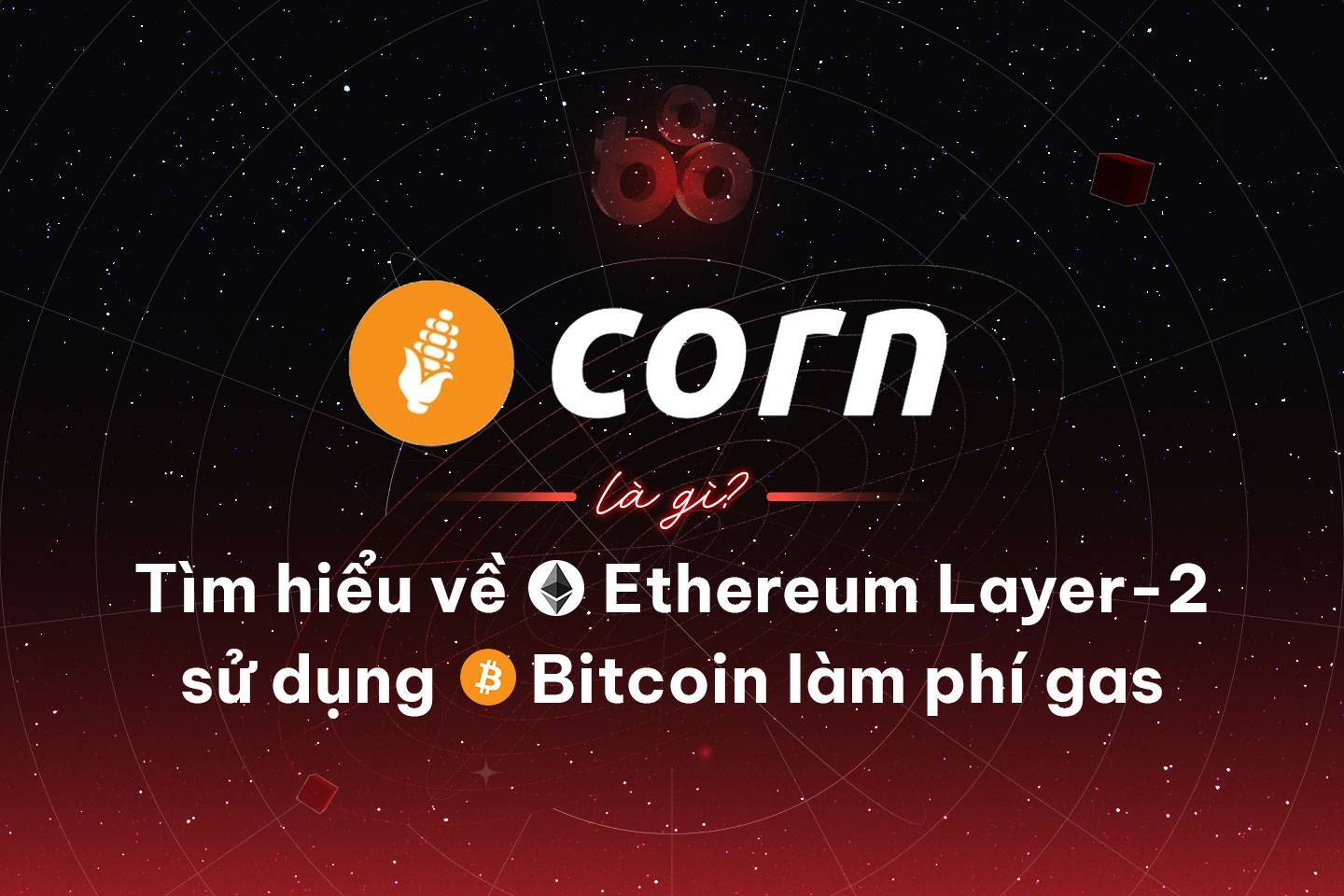 Corn Là Gì Tìm Hiểu Về Ethereum Layer-2 Sử Dụng Bitcoin Làm Phí Gas