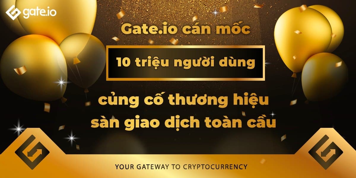 Gateio Cán Mốc 10 Triệu Người Dùng Củng Cố Thương Hiệu Sàn Giao Dịch Toàn Cầu