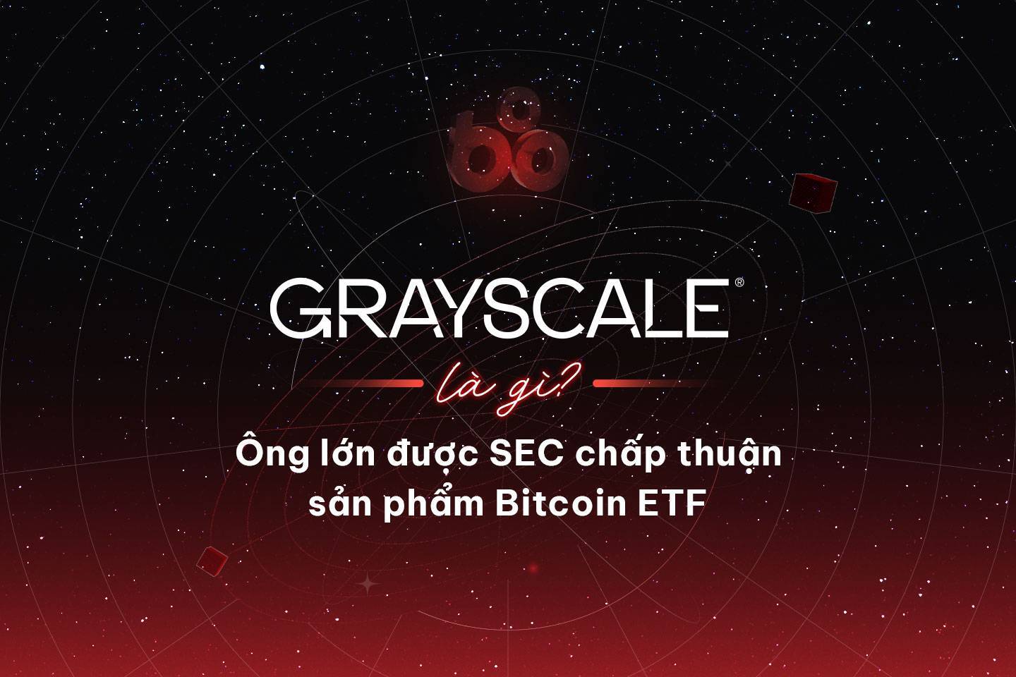 Grayscale Là Gì Ông Lớn Được Sec Chấp Thuận Sản Phẩm Bitcoin Etf