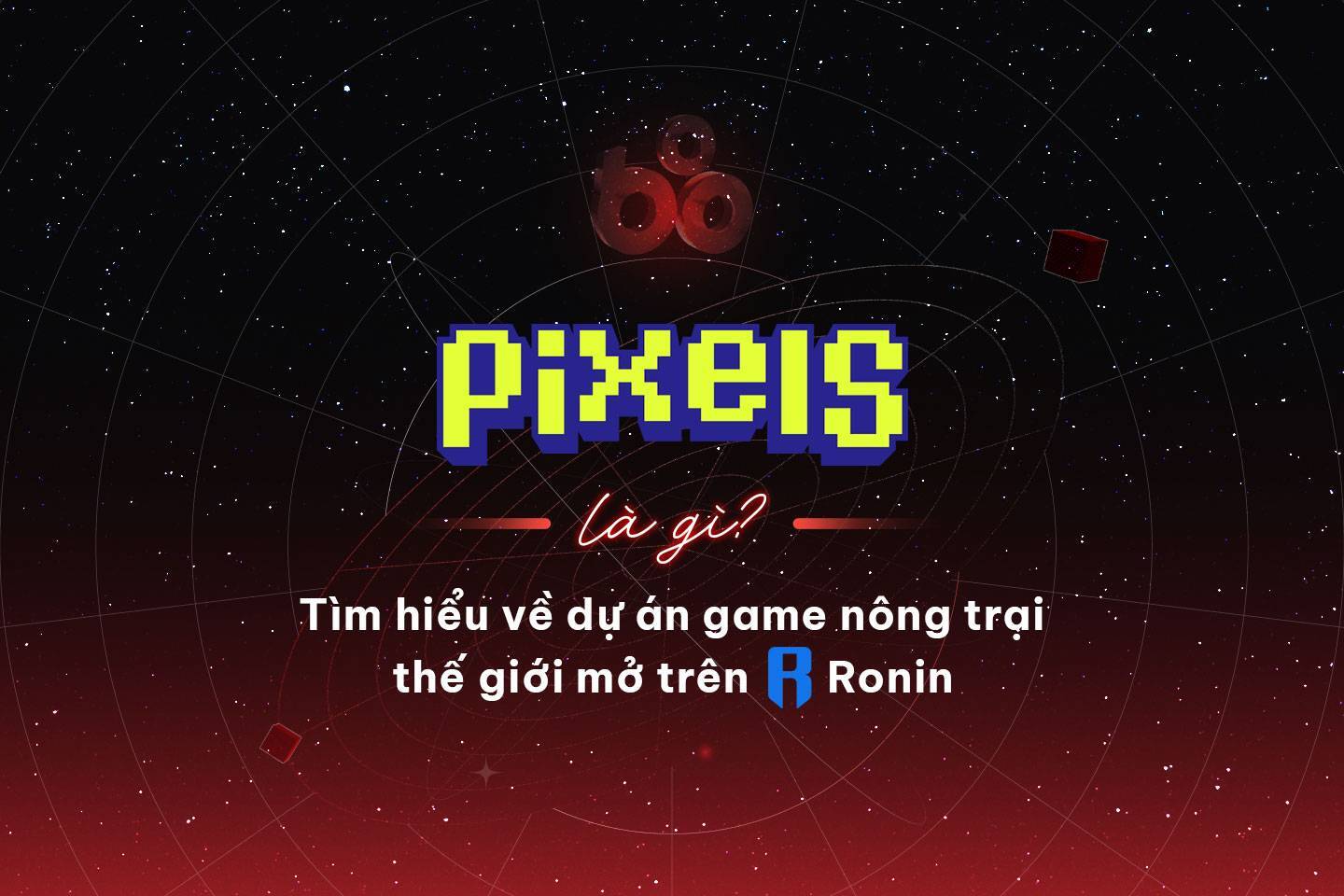 Pixels Là Gì Tìm Hiểu Về Game Nft Nông Trại Thế Giới Mở Trên Ronin