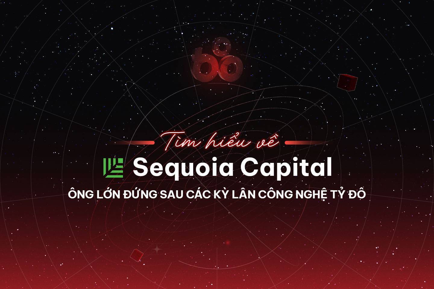 Sequoia Capital - Tìm Hiểu Về Ông Lớn Đứng Sau Các Kỳ Lân Công Nghệ Tỷ Đô