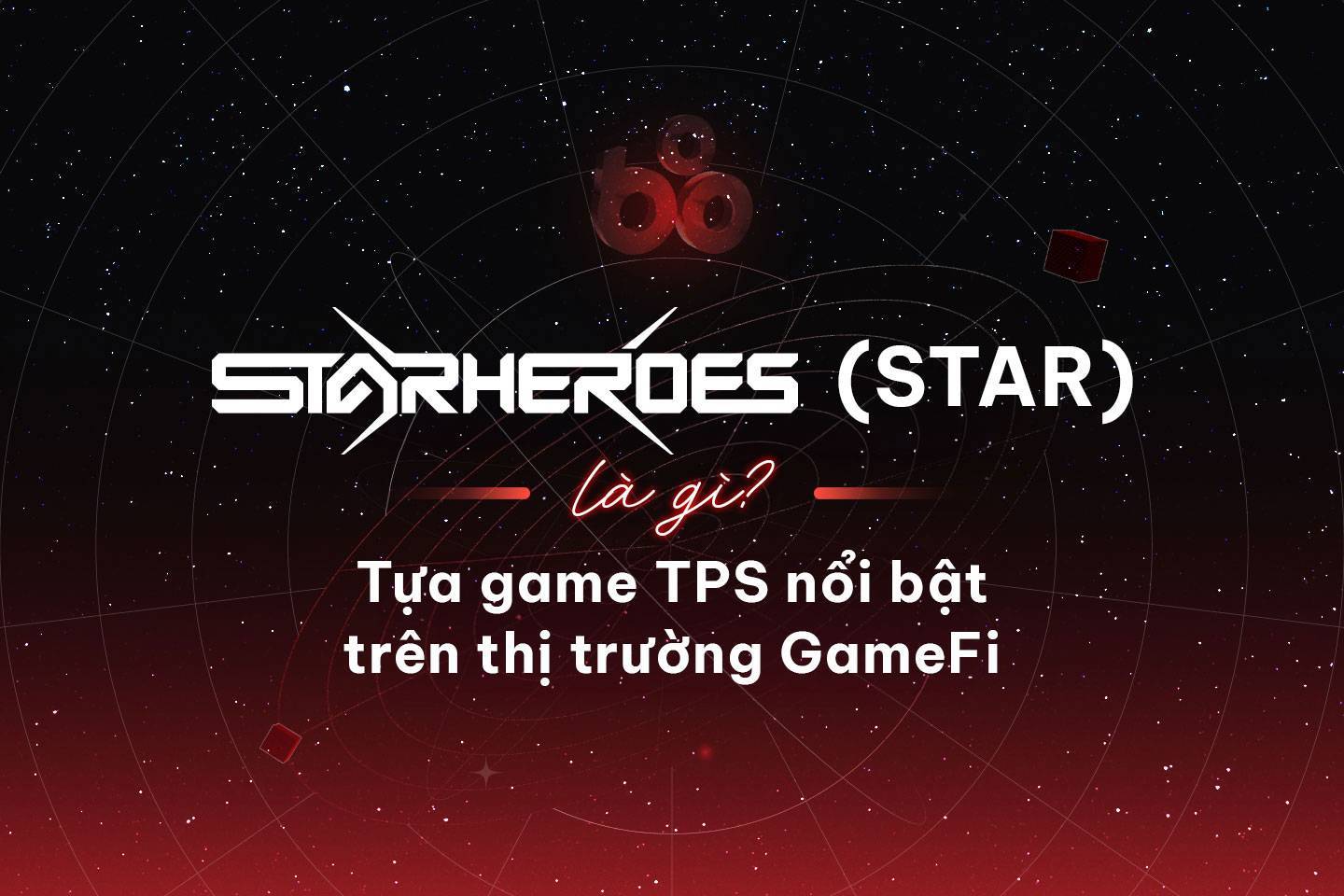 Starheroes star Là Gì Tựa Game Tps Nổi Bật Trên Thị Trường Gamefi