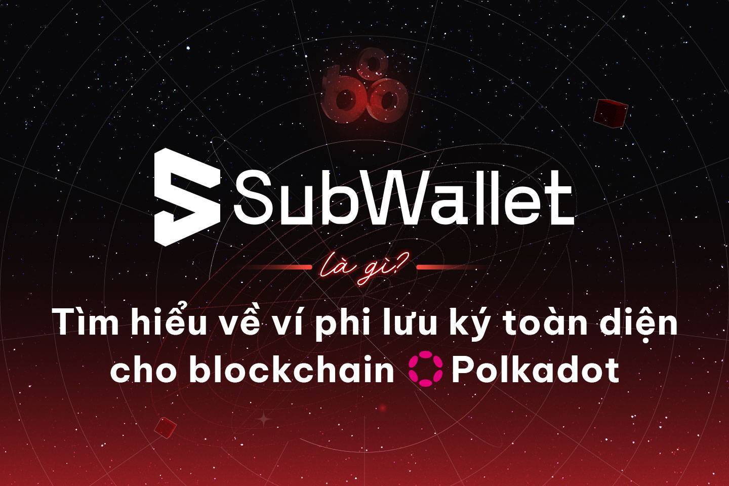 Subwallet Là Gì Tìm Hiểu Về Ví Phi Lưu Ký Toàn Diện Cho Blockchain Polkadot